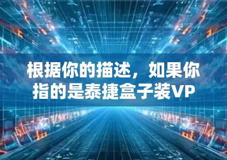 根据你的描述，如果你指的是泰捷盒子装VPN，这可能指的是将一个特定的盒子或软件包装进手机中，用于安装VPN软件。以下是一个可能的步骤