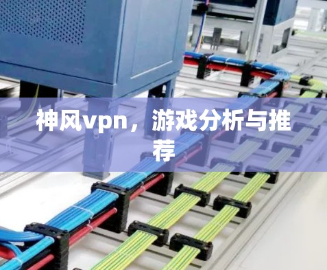 神风vpn,游戏分析与推荐 神风vpn,游戏分析与推荐