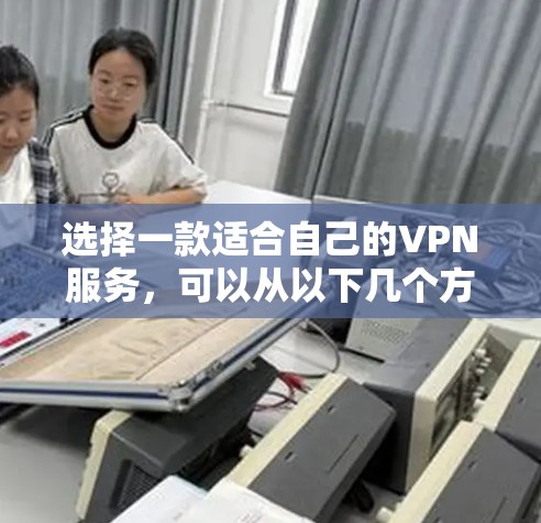 选择一款适合自己的VPN服务,可以从以下几个方面入手 选择一款适合自己的VPN服务,可以从以下几个方面入手