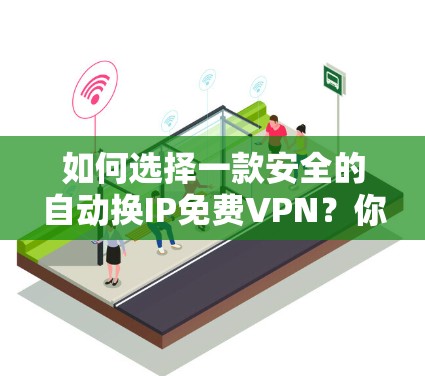 如何选择一款安全的自动换IP免费VPN?你一定不会想到的实用技巧 如何选择一款安全的自动换IP免费VPN?你一定不会想到的实用技巧