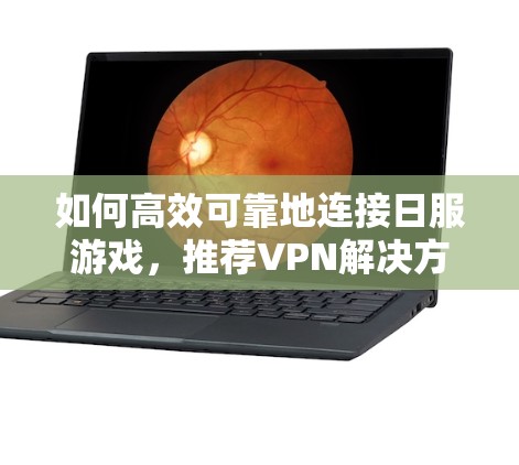 如何高效可靠地连接日服游戏，推荐VPN解决方案