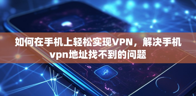 如何在手机上轻松实现VPN，解决手机vpn地址找不到的问题