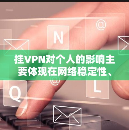 挂VPN对个人的影响主要体现在网络稳定性、隐私和数据安全三个方面。以下是详细分析