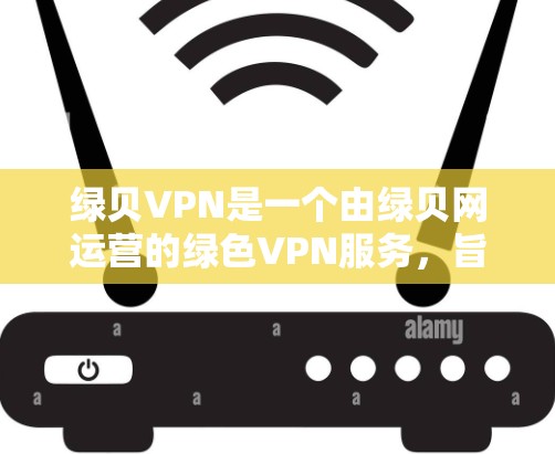 绿贝VPN是一个由绿贝网运营的绿色VPN服务,旨在提供安全、可靠和便捷的网络访问工具。以下是关于绿贝VPN的详细步骤和注意事项,帮助您更好地使用该工具 绿贝VPN是一个由绿贝网运营的绿色VPN服务,旨在提供安全、可靠和便捷的网络访问工具。以下是关于绿贝VPN的详细步骤和注意事项,帮助您更好地使用该工具