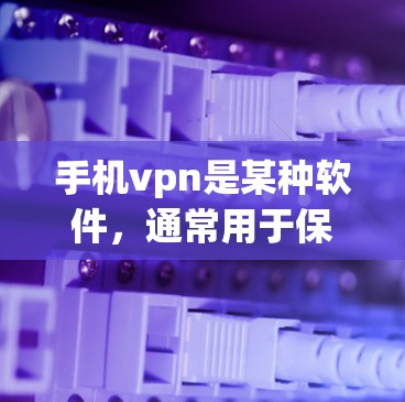 手机vpn是某种软件,通常用于保护手机的安全,防止恶意软件或其他恶意代码的安装。以下是一些步骤和注意事项,帮助您安装和使用手机vpn 手机vpn是某种软件,通常用于保护手机的安全,防止恶意软件或其他恶意代码的安装。以下是一些步骤和注意事项,帮助您安装和使用手机vpn