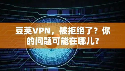 豆荚VPN,被拒绝了?你的问题可能在哪儿? 豆荚VPN,被拒绝了?你的问题可能在哪儿?