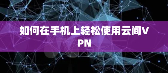 如何在手机上轻松使用云间VPN