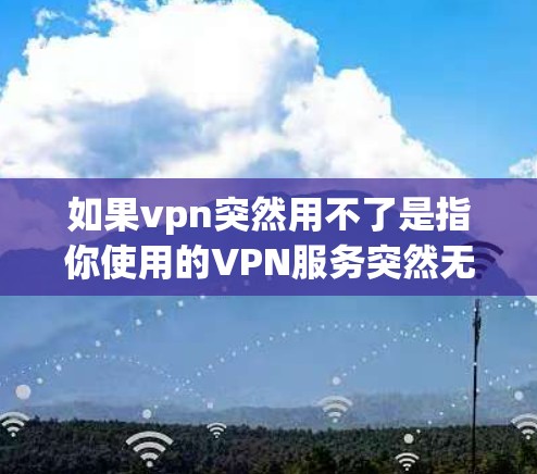 如果vpn突然用不了是指你使用的VPN服务突然无法连接到目标服务器,请不要紧张,以下是一些常见问题和解决方法 如果vpn突然用不了是指你使用的VPN服务突然无法连接到目标服务器,请不要紧张,以下是一些常见问题和解决方法