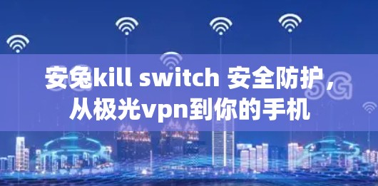 安兔kill switch 安全防护,从极光vpn到你的手机 安兔kill switch 安全防护,从极光vpn到你的手机