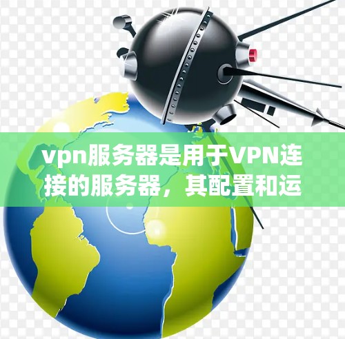 vpn服务器是用于VPN连接的服务器,其配置和运行需要遵循特定的规则和步骤。以下是对vpn服务器的详细描述 vpn服务器是用于VPN连接的服务器,其配置和运行需要遵循特定的规则和步骤。以下是对vpn服务器的详细描述