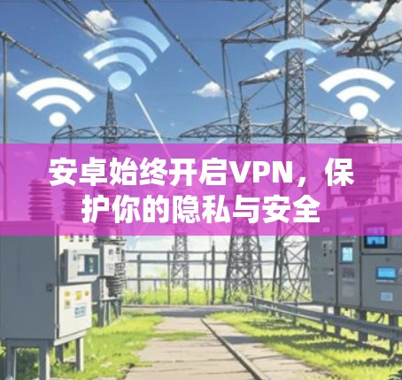 安卓始终开启VPN，保护你的隐私与安全