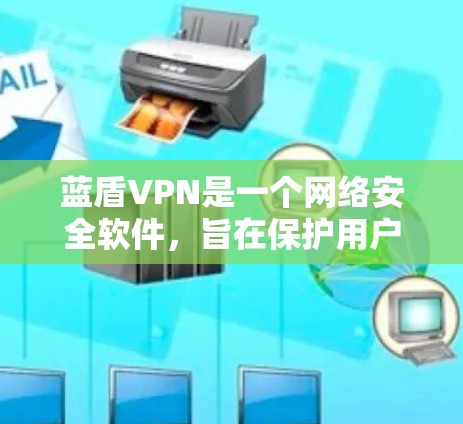 蓝盾VPN是一个网络安全软件，旨在保护用户和设备的网络和信息安全。以下是下载和使用蓝盾VPN的步骤