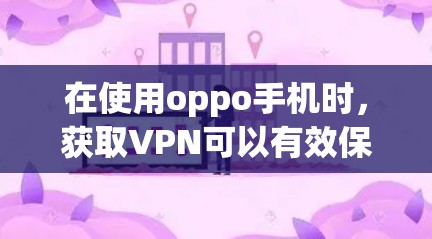 在使用oppo手机时，获取VPN可以有效保护你的数据和隐私。以下是一个详细的步骤指南