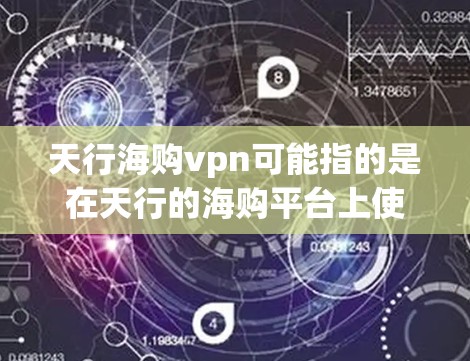 天行海购vpn可能指的是在天行的海购平台上使用VPN服务进行访问。天行的海购是一个知名的购物平台,用户可以通过它购买商品和服务,而使用VPN则是为了提供安全的访问方式 天行海购vpn可能指的是在天行的海购平台上使用VPN服务进行访问。天行的海购是一个知名的购物平台,用户可以通过它购买商品和服务,而使用VPN则是为了提供安全的访问方式