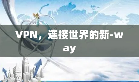 VPN,连接世界的新-way VPN,连接世界的新-way