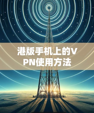 港版手机上的VPN使用方法 港版手机上的VPN使用方法