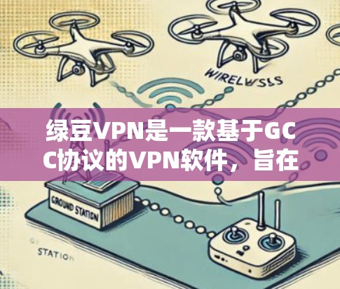 绿豆VPN是一款基于GCC协议的VPN软件，旨在为用户提供VPN服务。以下是使用绿豆VPN进行安全下载和安装的步骤