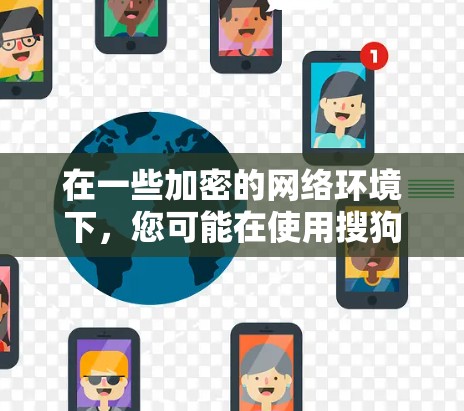 在一些加密的网络环境下,您可能在使用搜狗浏览器时遇到了VPN(如VPN服务)的问题。如果您是指在使用搜狗浏览器时需要使用VPN来保护网络或访问特定网站,那么以下是如何使用VPN访问搜狗浏览器的步骤 在一些加密的网络环境下,您可能在使用搜狗浏览器时遇到了VPN(如VPN服务)的问题。如果您是指在使用搜狗浏览器时需要使用VPN来保护网络或访问特定网站,那么以下是如何使用VPN访问搜狗浏览器的步骤