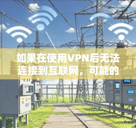 如果在使用VPN后无法连接到互联网，可能的原因包括以下几点