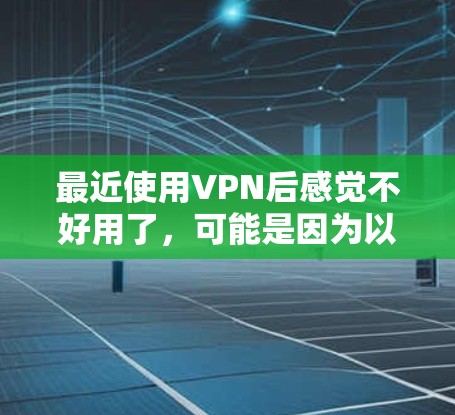 最近使用VPN后感觉不好用了，可能是因为以下原因
