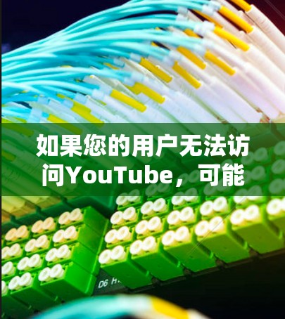 如果您的用户无法访问YouTube，可能的原因包括以下几种情况