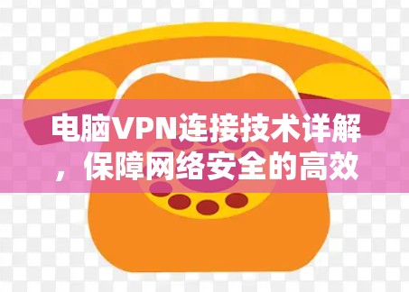 电脑VPN连接技术详解，保障网络安全的高效方式
