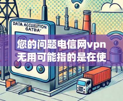 您的问题电信网vpn无用可能指的是在使用电信网络VPN服务时遇到了问题，或者VPN服务不再提供服务。以下是一些可能的解决方法