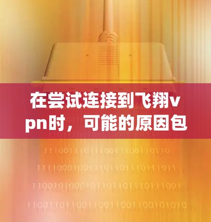 在尝试连接到飞翔vpn时,可能的原因包括网络连接不稳定、软件安装错误、配置问题或防火墙限制。以下是一些步骤来排查可能的问题 在尝试连接到飞翔vpn时,可能的原因包括网络连接不稳定、软件安装错误、配置问题或防火墙限制。以下是一些步骤来排查可能的问题