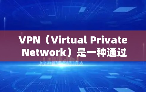 VPN(Virtual Private Network)是一种通过加密技术将用户与服务器点对点连接的技术,用于安全访问互联网。以下是关于VPN的详细信息 VPN(Virtual Private Network)是一种通过加密技术将用户与服务器点对点连接的技术,用于安全访问互联网。以下是关于VPN的详细信息