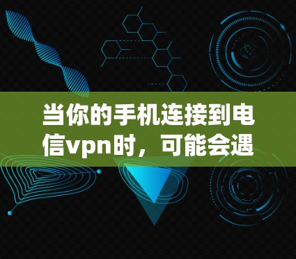 当你的手机连接到电信vpn时，可能会遇到无法连接或挂（即无法直接接入）的问题。这通常是由于网络不稳定、连接问题或电信vpn的服务器被禁用等缘故。以下是解决这一问题的几种方法