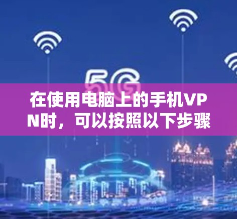 在使用电脑上的手机VPN时，可以按照以下步骤进行操作