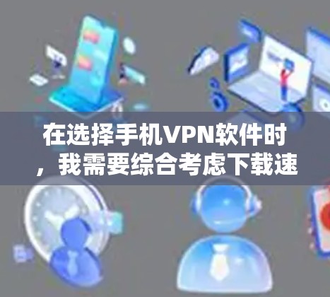 在选择手机VPN软件时,我需要综合考虑下载速度、功能全面性、界面友好度、安全性、使用场景、预算、免费版和其他社区支持等因素。以下是我根据这些因素总结的选择 在选择手机VPN软件时,我需要综合考虑下载速度、功能全面性、界面友好度、安全性、使用场景、预算、免费版和其他社区支持等因素。以下是我根据这些因素总结的选择