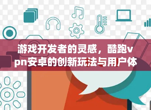 游戏开发者的灵感，酷跑vpn安卓的创新玩法与用户体验