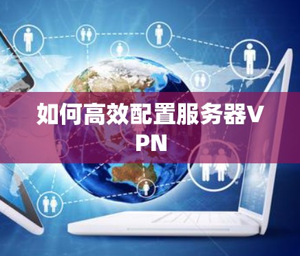 如何高效配置服务器VPN