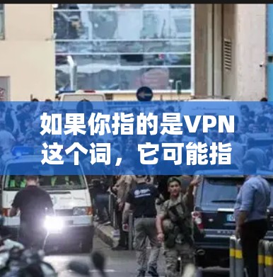 如果你指的是VPN这个词，它可能指的是维基网（维基网）等特定品牌或服务的名称，但由于VPN在中文中并不常见，因此可能需要更多的上下文来确定其具体含义