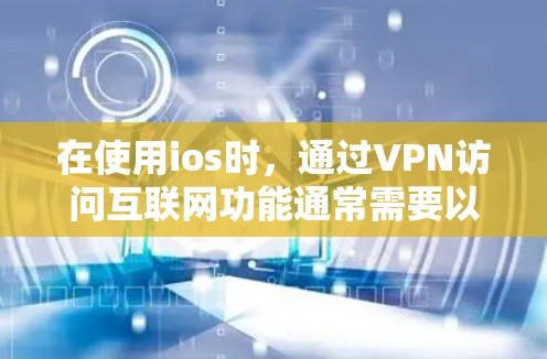 在使用ios时，通过VPN访问互联网功能通常需要以下步骤和注意事项