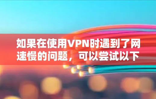 如果在使用VPN时遇到了网速慢的问题，可以尝试以下步骤来解决