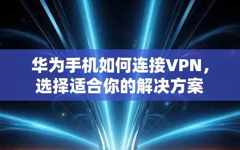 华为手机如何连接VPN，选择适合你的解决方案