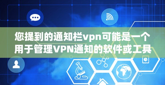 您提到的通知栏vpn可能是一个用于管理VPN通知的软件或工具。如果你在使用该软件或工具时遇到了设置问题,例如通知栏无法删除或阻止某些IP地址显示通知,以下是一些可能的解决方案 您提到的通知栏vpn可能是一个用于管理VPN通知的软件或工具。如果你在使用该软件或工具时遇到了设置问题,例如通知栏无法删除或阻止某些IP地址显示通知,以下是一些可能的解决方案