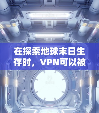 在探索地球末日生存时,VPN可以被视为一种强大的工具,帮助你更好地适应极端环境。以下是VPN在地球末日生存中的具体作用和意义 在探索地球末日生存时,VPN可以被视为一种强大的工具,帮助你更好地适应极端环境。以下是VPN在地球末日生存中的具体作用和意义