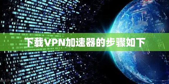 下载VPN加速器的步骤如下