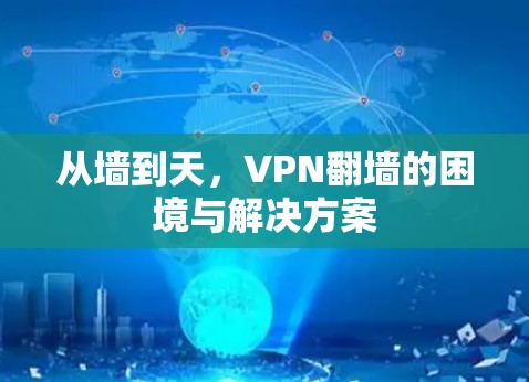 从墙到天,VPN翻墙的困境与解决方案 从墙到天,VPN翻墙的困境与解决方案
