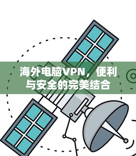 海外电脑VPN，便利与安全的完美结合