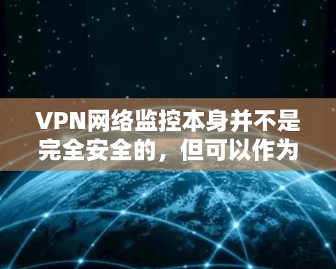 VPN网络监控本身并不是完全安全的,但可以作为保护隐私和防止犯罪的一部分。以下是一些关键点来考虑 VPN网络监控本身并不是完全安全的,但可以作为保护隐私和防止犯罪的一部分。以下是一些关键点来考虑