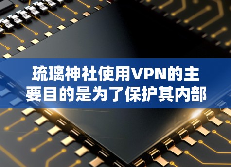 琉璃神社使用VPN的主要目的是为了保护其内部信息的安全性和活动的安全性。以下是具体原因和好处的详细解释 琉璃神社使用VPN的主要目的是为了保护其内部信息的安全性和活动的安全性。以下是具体原因和好处的详细解释