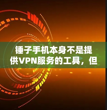 锤子手机本身不是提供VPN服务的工具，但如果你遇到了相关的问题，比如防火墙设置不正确或无法访问VPN功能，以下是一些可能的解决方案