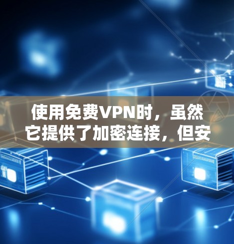 使用免费VPN时，虽然它提供了加密连接，但安全性和可靠性需要综合考虑以下因素