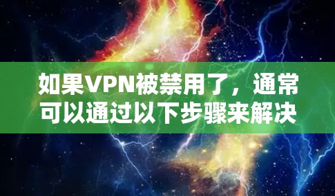 如果VPN被禁用了,通常可以通过以下步骤来解决 如果VPN被禁用了,通常可以通过以下步骤来解决