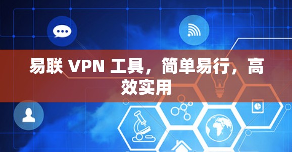 易联 VPN 工具,简单易行,高效实用 易联 VPN 工具,简单易行,高效实用