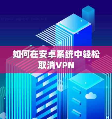 如何在安卓系统中轻松取消VPN